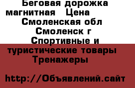 Беговая дорожка магнитная › Цена ­ 5 000 - Смоленская обл., Смоленск г. Спортивные и туристические товары » Тренажеры   